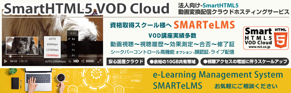 SmartHTML5 VOD Cloud「法人向け-SmartHTML5動画配信クラウドホスティングサービス」LMS, eLMS, HTML5プレイヤー／再生速度調整機能・マルチビットレート対応、PC, スマホ, タブレットへHLSセキュア配信、「安心・安全・安定」新世代クラウド動画変換配信プラットフォーム、余裕の10GB共有帯域、視聴アクセスの増加に伴うスケールアップ